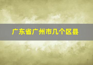 广东省广州市几个区县