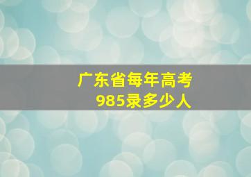 广东省每年高考985录多少人