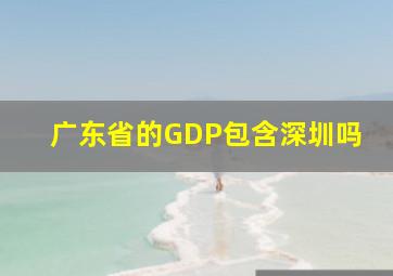 广东省的GDP包含深圳吗