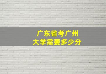 广东省考广州大学需要多少分