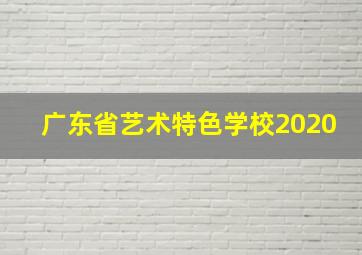 广东省艺术特色学校2020