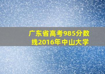 广东省高考985分数线2016年中山大学