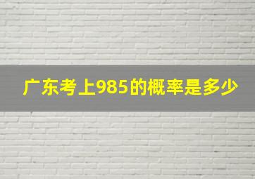 广东考上985的概率是多少