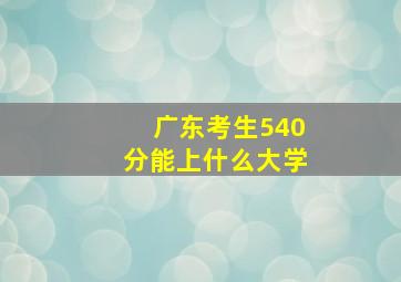 广东考生540分能上什么大学