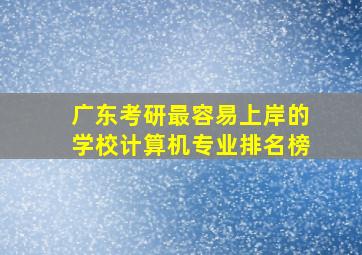 广东考研最容易上岸的学校计算机专业排名榜