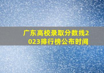 广东高校录取分数线2023排行榜公布时间