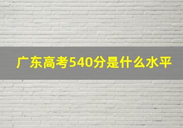 广东高考540分是什么水平