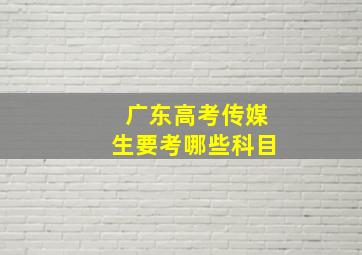 广东高考传媒生要考哪些科目