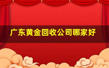 广东黄金回收公司哪家好