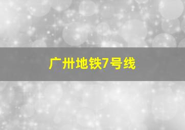 广卅地铁7号线