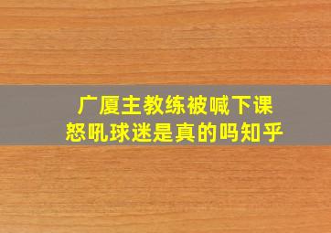 广厦主教练被喊下课怒吼球迷是真的吗知乎