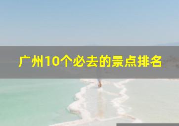 广州10个必去的景点排名