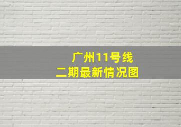 广州11号线二期最新情况图