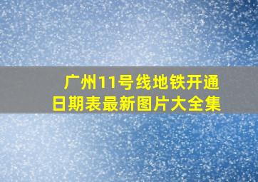 广州11号线地铁开通日期表最新图片大全集