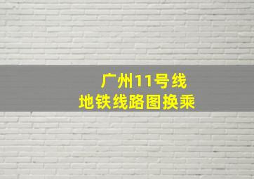 广州11号线地铁线路图换乘