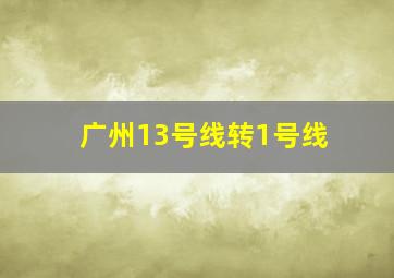 广州13号线转1号线