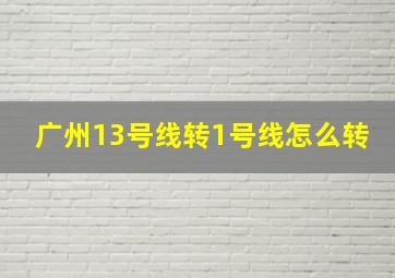 广州13号线转1号线怎么转