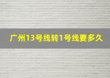 广州13号线转1号线要多久