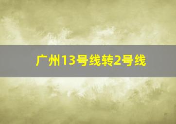 广州13号线转2号线