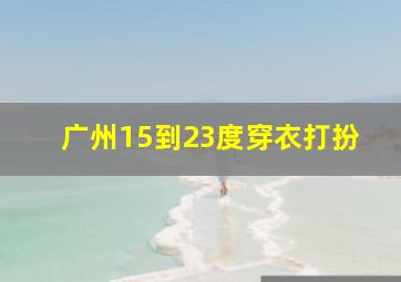 广州15到23度穿衣打扮