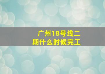 广州18号线二期什么时候完工