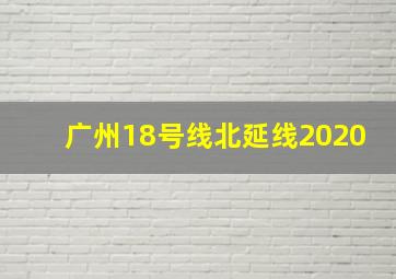 广州18号线北延线2020