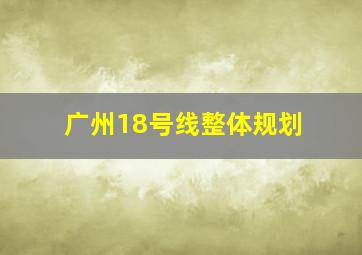 广州18号线整体规划