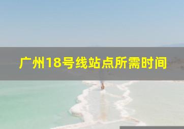 广州18号线站点所需时间