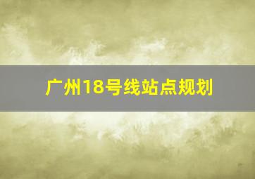 广州18号线站点规划