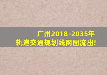 广州2018-2035年轨道交通规划线网图流出!