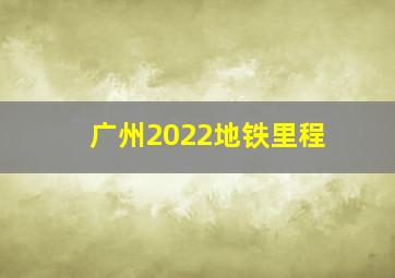 广州2022地铁里程