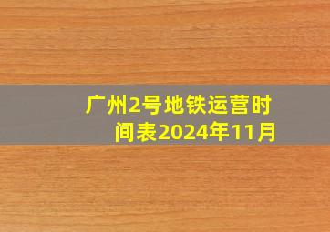 广州2号地铁运营时间表2024年11月