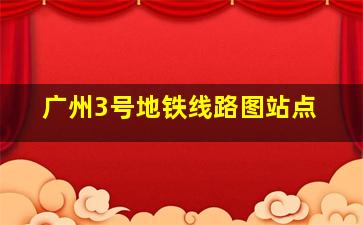 广州3号地铁线路图站点