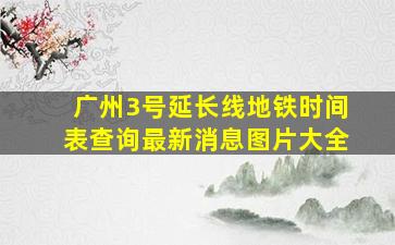 广州3号延长线地铁时间表查询最新消息图片大全