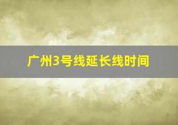 广州3号线延长线时间