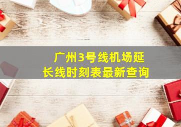 广州3号线机场延长线时刻表最新查询