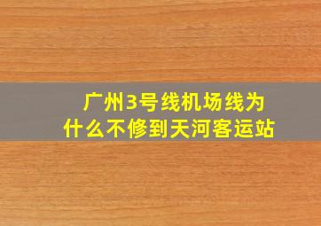 广州3号线机场线为什么不修到天河客运站