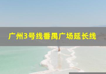 广州3号线番禺广场延长线