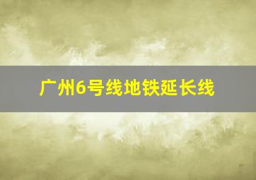 广州6号线地铁延长线