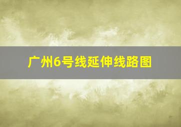 广州6号线延伸线路图