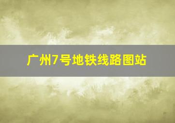 广州7号地铁线路图站