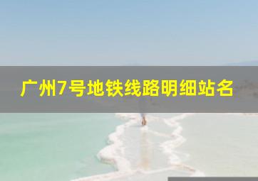 广州7号地铁线路明细站名