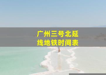 广州三号北延线地铁时间表