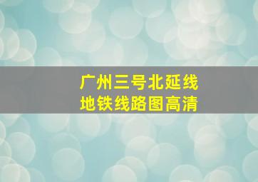 广州三号北延线地铁线路图高清