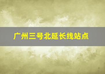 广州三号北延长线站点