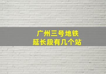 广州三号地铁延长段有几个站