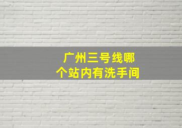 广州三号线哪个站内有洗手间