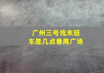 广州三号线末班车是几点番禺广场