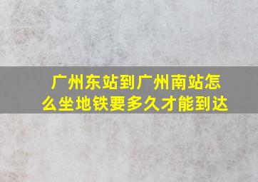 广州东站到广州南站怎么坐地铁要多久才能到达