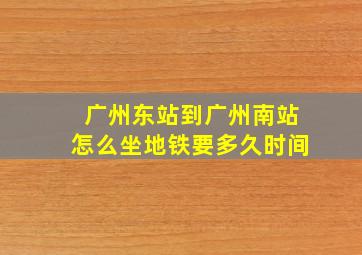 广州东站到广州南站怎么坐地铁要多久时间